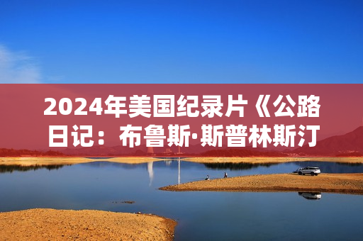2024年美国纪录片《公路日记：布鲁斯·斯普林斯汀与E街乐队》HD英语中字