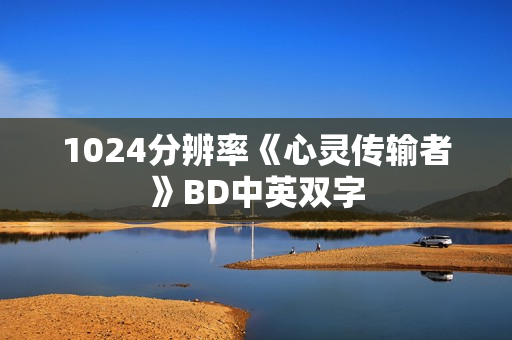 1024分辨率《心灵传输者》BD中英双字 1024分辨率《心灵传输者》BD中英双字