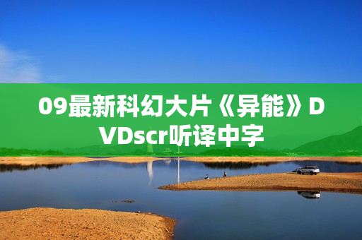 09最新科幻大片《异能》DVDscr听译中字 09最新科幻大片《异能》DVDscr听译中字