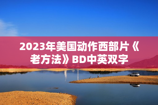 2023年美国动作西部片《老方法》BD中英双字