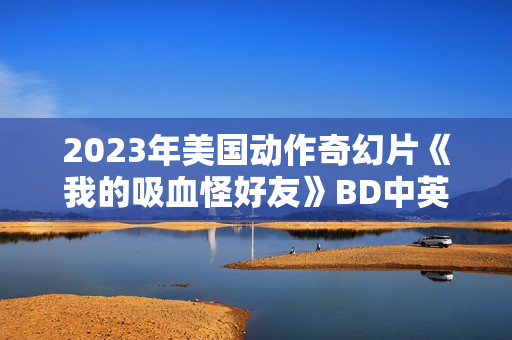2023年美国动作奇幻片《我的吸血怪好友》BD中英双字