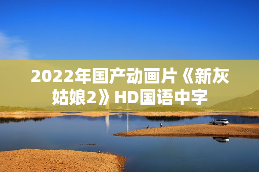 2022年国产动画片《新灰姑娘2》HD国语中字