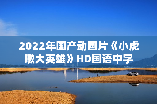 2022年国产动画片《小虎墩大英雄》HD国语中字 2022年国产动画片《小虎墩大英雄》HD国语中字