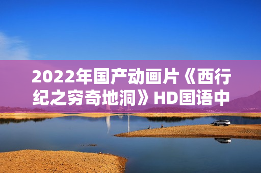 2022年国产动画片《西行纪之穷奇地洞》HD国语中字
