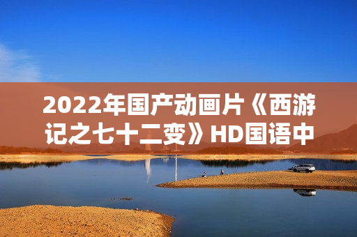 2022年国产动画片《西游记之七十二变》HD国语中字 2022年国产动画片《西游记之七十二变》HD国语中字