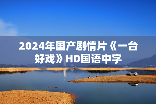 2024年国产剧情片《一台好戏》HD国语中字