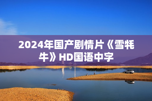 2024年国产剧情片《雪牦牛》HD国语中字