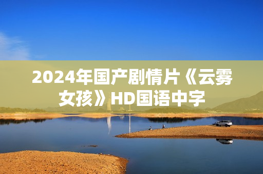 2024年国产剧情片《云雾女孩》HD国语中字