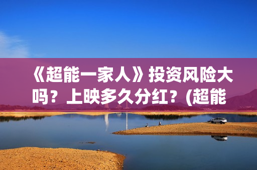 《超能一家人》投资风险大吗？上映多久分红？(超能一家人免费播放国语开心麻花)