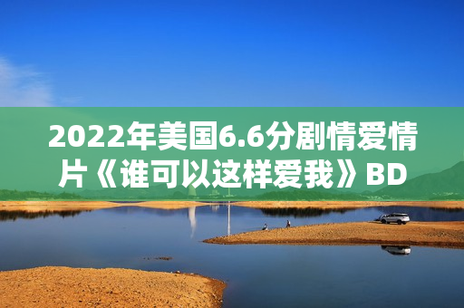 2022年美国6.6分剧情爱情片《谁可以这样爱我》BD英语中字 2022年美国6.6分剧情爱情片《谁可以这样爱我》BD英语中字