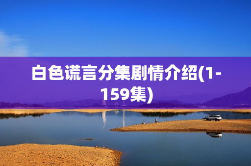 白色谎言分集剧情介绍(1-159集) 白色谎言分集剧情介绍(1-159集)