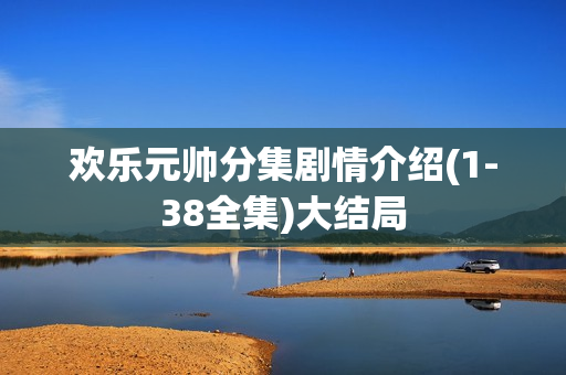 欢乐元帅分集剧情介绍(1-38全集)大结局