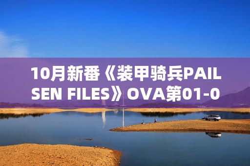 10月新番《装甲骑兵PAILSEN FILES》OVA第01-02话