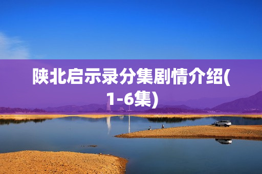 陕北启示录分集剧情介绍(1-6集) 陕北启示录分集剧情介绍(1-6集)