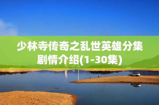 少林寺传奇之乱世英雄分集剧情介绍(1-30集)