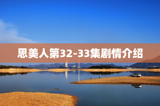 思美人第32-33集剧情介绍