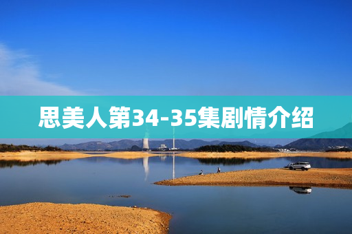 思美人第34-35集剧情介绍