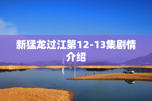 新猛龙过江第12-13集剧情介绍