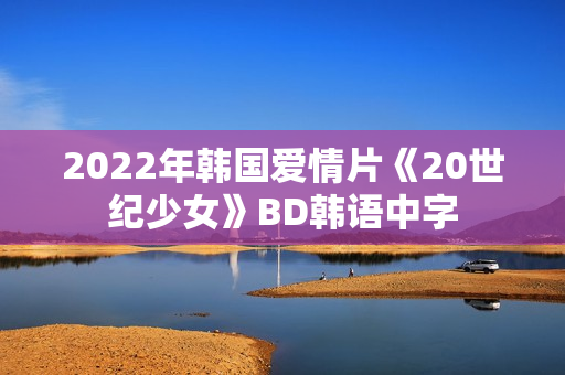 2022年韩国爱情片《20世纪少女》BD韩语中字 2022年韩国爱情片《20世纪少女》BD韩语中字