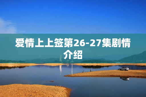 爱情上上签第26-27集剧情介绍