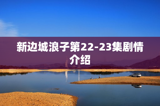 新边城浪子第22-23集剧情介绍