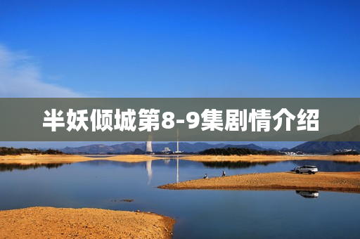 半妖倾城第8-9集剧情介绍