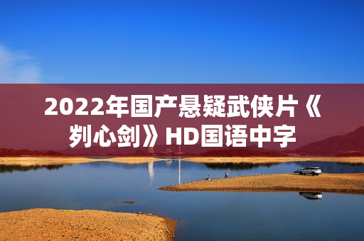 2022年国产悬疑武侠片《刿心剑》HD国语中字