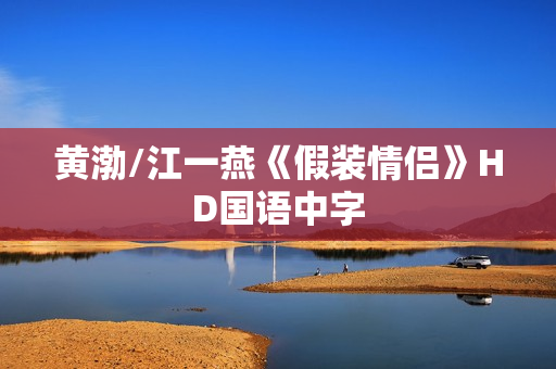 黄渤/江一燕《假装情侣》HD国语中字 黄渤/江一燕《假装情侣》HD国语中字