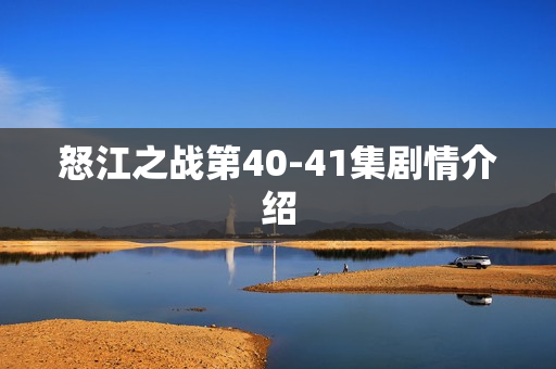 怒江之战第40-41集剧情介绍