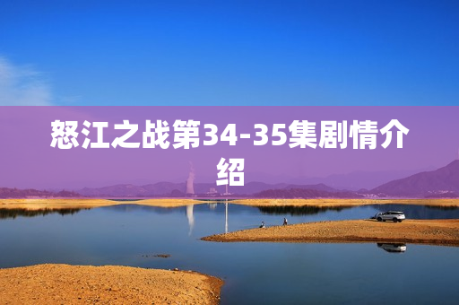 怒江之战第34-35集剧情介绍