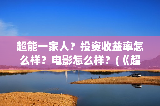 超能一家人？投资收益率怎么样？电影怎么样？(《超能一家人》)