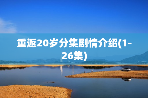 重返20岁分集剧情介绍(1-26集) 重返20岁分集剧情介绍(1-26集)