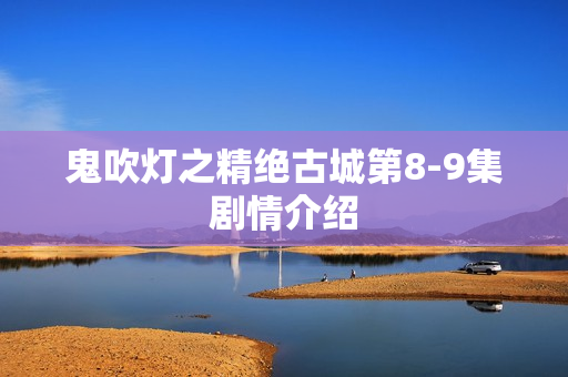 鬼吹灯之精绝古城第8-9集剧情介绍