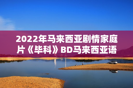 2022年马来西亚剧情家庭片《毕科》BD马来西亚语中字 2022年马来西亚剧情家庭片《毕科》BD马来西亚语中字