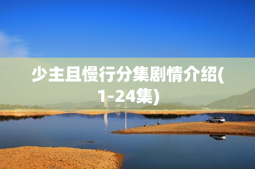 少主且慢行分集剧情介绍(1-24集)