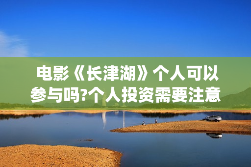 电影《长津湖》个人可以参与吗?个人投资需要注意哪几点?(电影《长津湖》) 电影《长津湖》个人可以参与吗?个人投资需要注意哪几点?(电影《长津湖》)