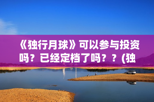 《独行月球》可以参与投资吗？已经定档了吗？？(独行月球原作)