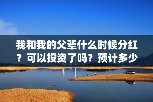 我和我的父辈什么时候分红？可以投资了吗？预计多少票房？(我和我的父辈讲的是)