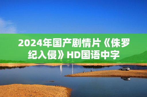 2024年国产剧情片《侏罗纪入侵》HD国语中字