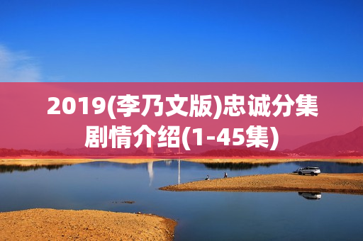 2019(李乃文版)忠诚分集剧情介绍(1-45集) 2019(李乃文版)忠诚分集剧情介绍(1-45集)