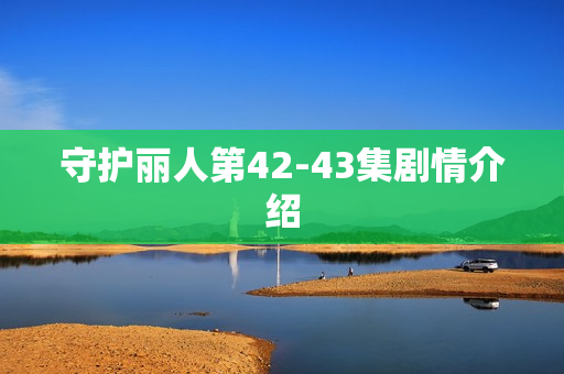 守护丽人第42-43集剧情介绍
