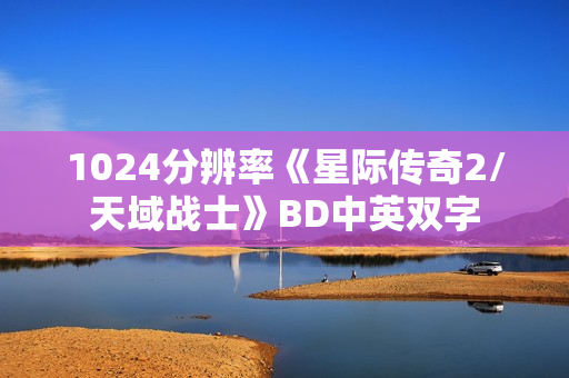 1024分辨率《星际传奇2/天域战士》BD中英双字 1024分辨率《星际传奇2/天域战士》BD中英双字