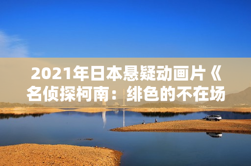 2021年日本悬疑动画片《名侦探柯南:绯色的不在场证明》BD中字 2021年日本悬疑动画片《名侦探柯南:绯色的不在场证明》BD中字