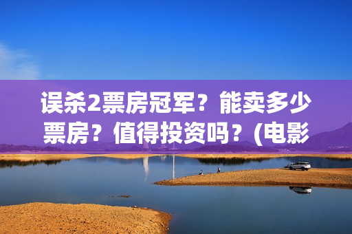 误杀2票房冠军?能卖多少票房?值得投资吗?(电影误杀2拍摄地) 误杀2票房冠军?能卖多少票房?值得投资吗?(电影误杀2拍摄地)