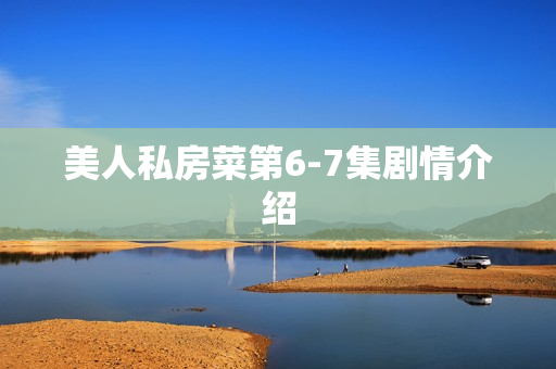 美人私房菜第6-7集剧情介绍