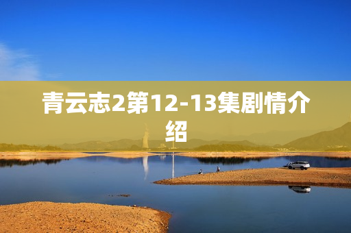青云志2第12-13集剧情介绍
