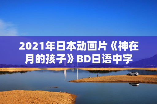 2021年日本动画片《神在月的孩子》BD日语中字