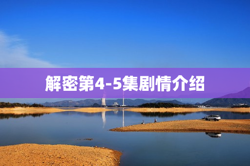 解密第4-5集剧情介绍