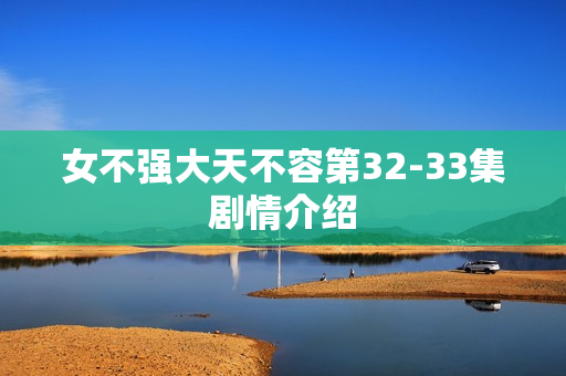 女不强大天不容第32-33集剧情介绍