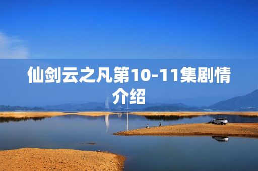 仙剑云之凡第10-11集剧情介绍